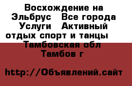 Восхождение на Эльбрус - Все города Услуги » Активный отдых,спорт и танцы   . Тамбовская обл.,Тамбов г.